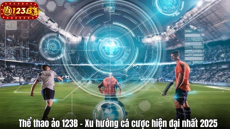 Thể thao ảo 123B – Xu hướng cá cược hiện đại nhất 2025