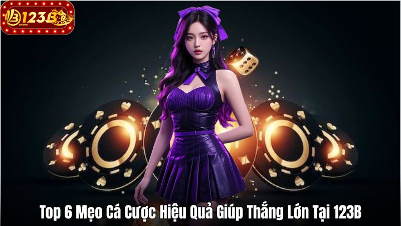 Top 6 Mẹo Cá Cược Hiệu Quả Giúp Thắng Lớn Tại 123B